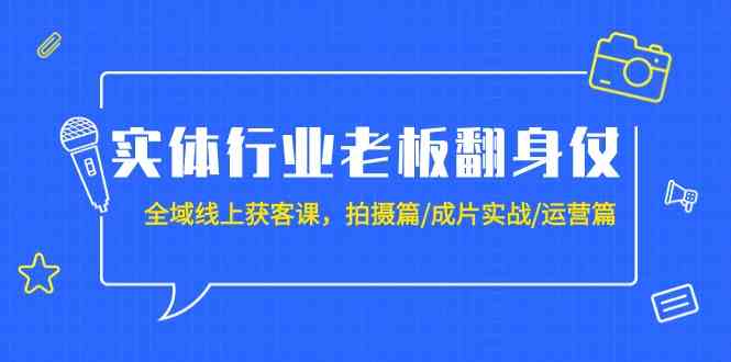 （9332期）实体行业老板翻身仗：全域-线上获客课，拍摄篇/成片实战/运营篇（20节课）-创客云联盟