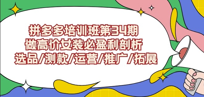 拼多多培训班第34期：做高价女装必盈利剖析选品/测款/运营/推广/拓展-创客云联盟