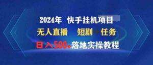 （9341期）2024年 快手挂机项目无人直播 短剧＋任务日入500+落地实操教程-创客云联盟