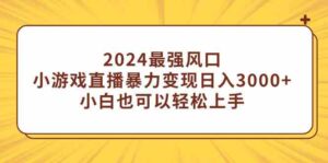 (9342期)2024最强风口,小游戏直播暴力变现日入3000+小白也可以轻松上手-创客云联盟