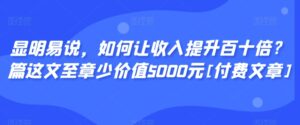 显明易说，如何让收入提升百十倍？‮篇这‬文‮至章‬少价值5000元[付费文章]-创客云联盟