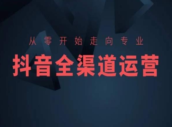 从零开始走向专业，抖音全渠道运营，抖音电商培训-创客云联盟