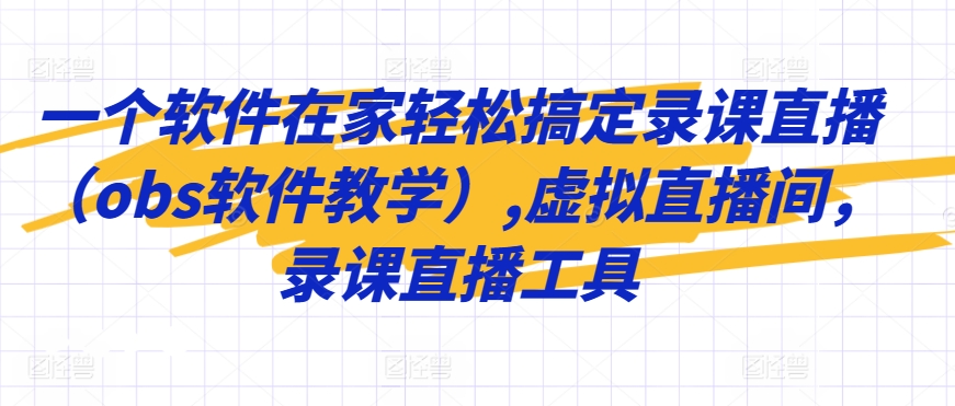 一个软件在家轻松搞定录课直播（obs软件教学）,虚拟直播间，录课直播工具-创客云联盟