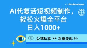 （9360期）AI代复活短视频制作，轻松火爆全平台，日入1000+，公域私域双重变现方式-创客云联盟