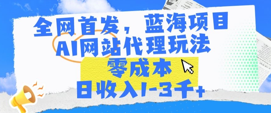 全网首发，蓝海项目，AI网站代理玩法，零成本日收入1-3千+-创客云联盟