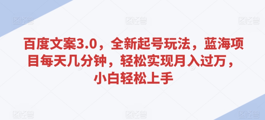 百度文案3.0，全新起号玩法，蓝海项目每天几分钟，轻松实现月入过万，小白轻松上手-创客云联盟