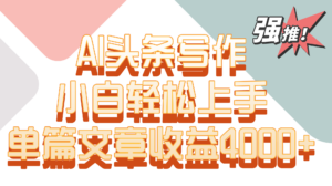 单篇文章收益4000+！AI头条写作，小白轻松上手-创客云联盟