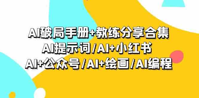 AI破局手册+教练分享合集：AI提示词/AI+小红书 /AI+公众号/AI+绘画/AI编程-创客云联盟
