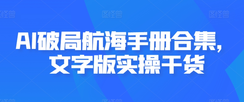 AI破局航海手册合集，文字版实操干货-创客云联盟