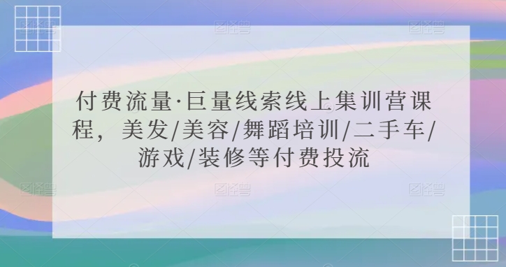 付费流量·巨量线索线上集训营课程，美发/美容/舞蹈培训/二手车/游戏/装修等付费投流-创客云联盟