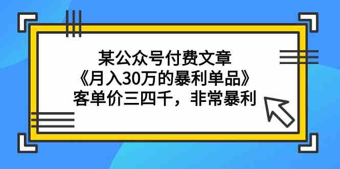 （9365期）某公众号付费文章《月入30万的暴利单品》客单价三四千，非常暴利-创客云联盟
