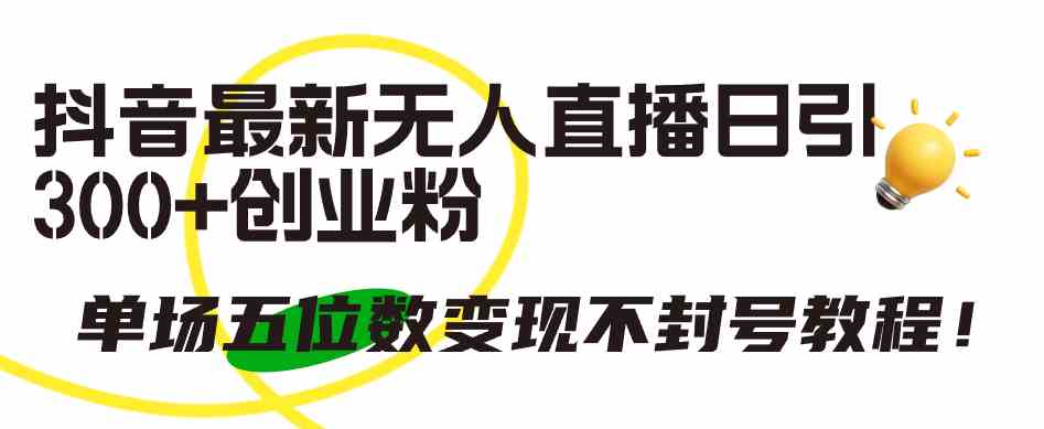 （9366期）抖音最新无人直播日引300+创业粉，单场五位数变现不封号教程！-创客云联盟