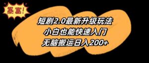 (9375期)短剧2.0最新升级玩法,小白也能快速入门,无脑搬运日入200+-创客云联盟