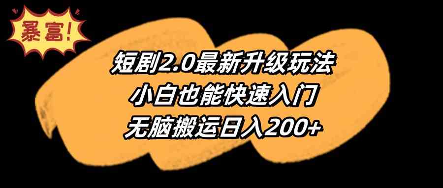 （9375期）短剧2.0最新升级玩法，小白也能快速入门，无脑搬运日入200+-创客云联盟