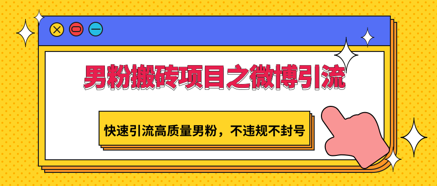 男粉搬砖项目之微博引流，快速引流高质量男粉，不违规不封号-创客云联盟
