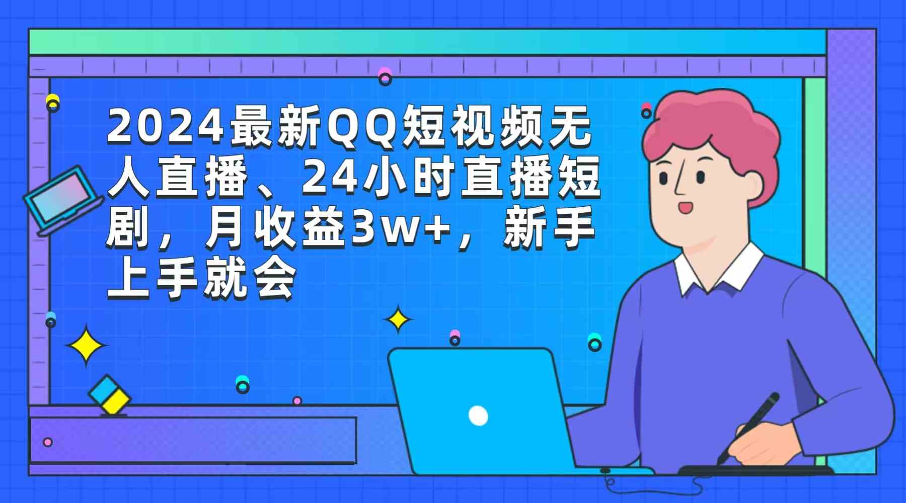 （9378期）2024最新QQ短视频无人直播、24小时直播短剧，月收益3w+，新手上手就会-创客云联盟