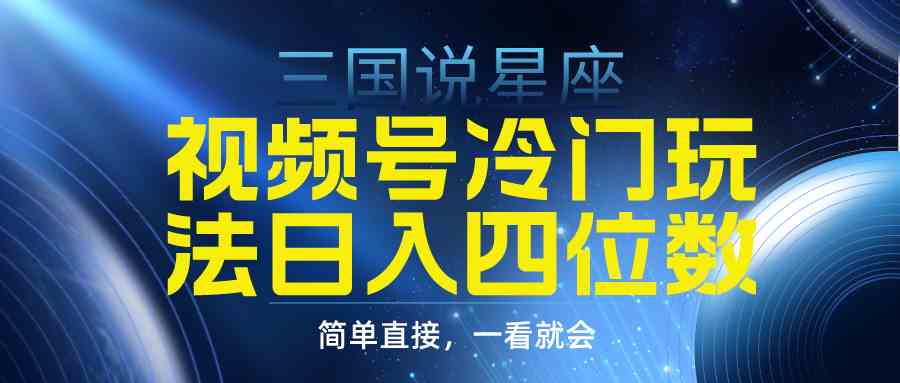 （9383期）视频号掘金冷门玩法，三国星座赛道，日入四位数（教程+素材）-创客云联盟