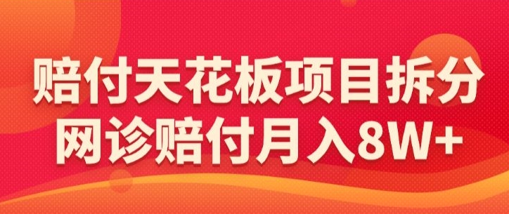赔付天花板项目拆分，网诊赔付月入8W+-【仅揭秘】-创客云联盟