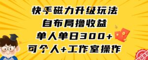 快手磁力升级玩法，自布局撸收益，单人单日300+，个人工作室均可操作-创客云联盟