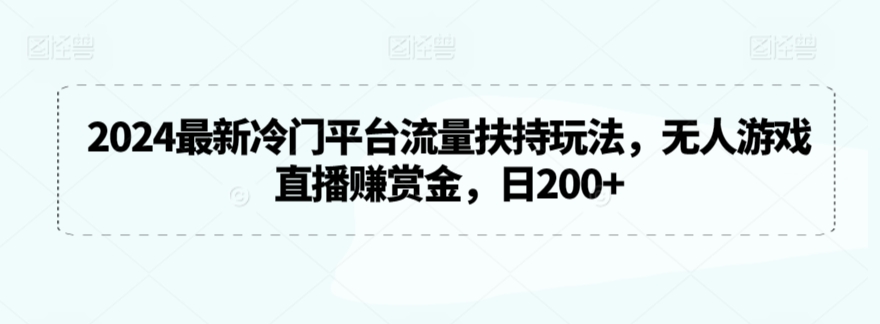 2024最新冷门平台流量扶持玩法，无人游戏直播赚赏金，日200+-创客云联盟