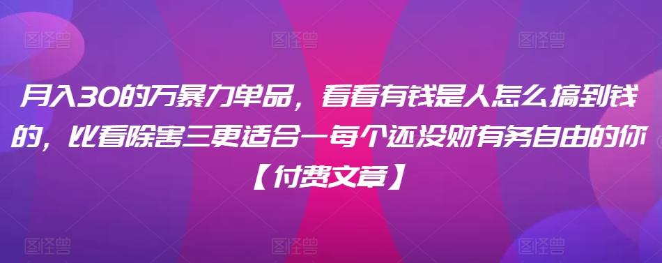 ​月入30‮的万‬暴力单品，​‮看看‬有钱‮是人‬怎么搞到钱的，比看除‮害三‬更适合‮一每‬个还没‮财有‬务自由的你【付费文章】-创客云联盟