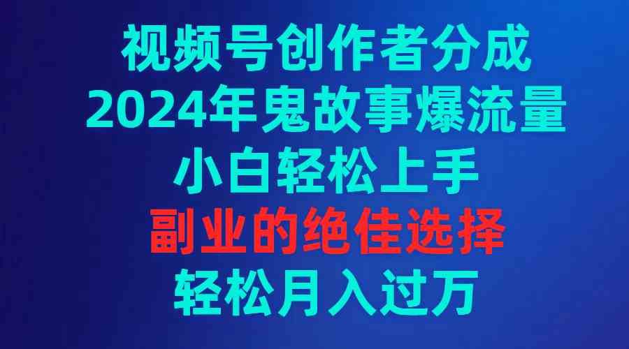 （9385期）视频号创作者分成，2024年鬼故事爆流量，小白轻松上手，副业的绝佳选择…-创客云联盟