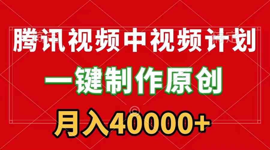 （9386期）腾讯视频APP中视频计划，一键制作，刷爆流量分成收益，月入40000+附软件-创客云联盟