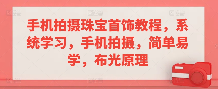 手机拍摄珠宝首饰教程，系统学习，手机拍摄，简单易学，布光原理-创客云联盟