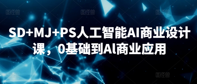 SD+MJ+PS人工智能AI商业设计课，0基础到Al商业应用-创客云联盟