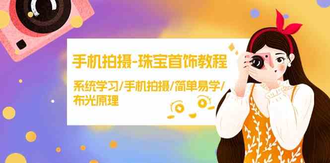 （9393期）手机拍摄-珠宝首饰教程，系统学习/手机拍摄/简单易学/布光原理-38节无水印-创客云联盟