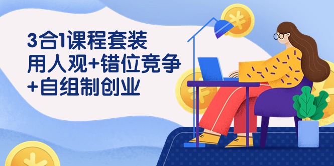 用人观+错位竞争+自主制创业，3合1课程套装（43节课）-创客云联盟