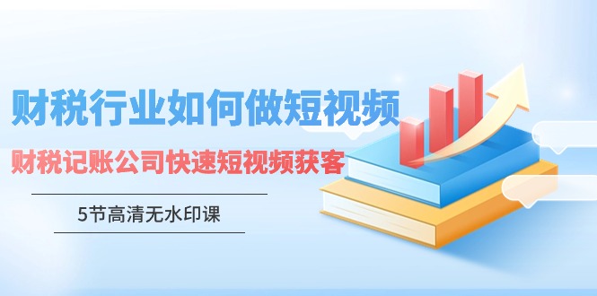 财税行业怎样做短视频，财税记账公司快速短视频获客-创客云联盟