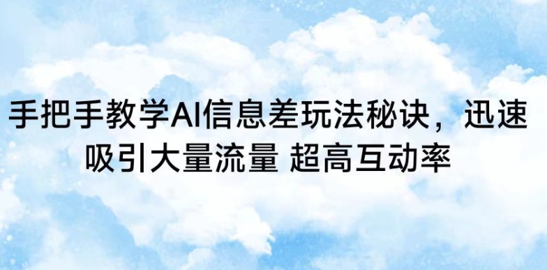 手把手教学AI信息差玩法秘诀，迅速吸引大量流量，超高互动率-创客云联盟