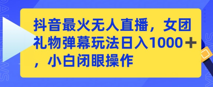 抖音最火无人直播，女团礼物弹幕玩法，日赚一千＋，小白闭眼操作-创客云联盟