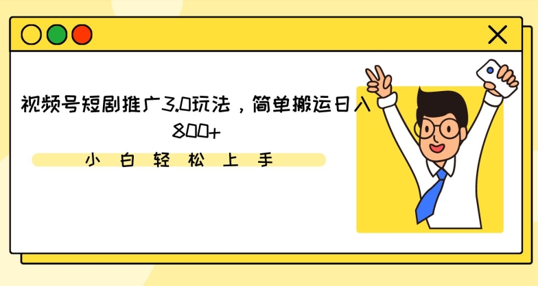 视频号短剧推广3.0玩法，简单搬运日入800+-创客云联盟