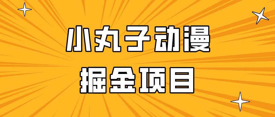日入300的小丸子动漫掘金项目，简单好上手，适合所有朋友操作！-创客云联盟