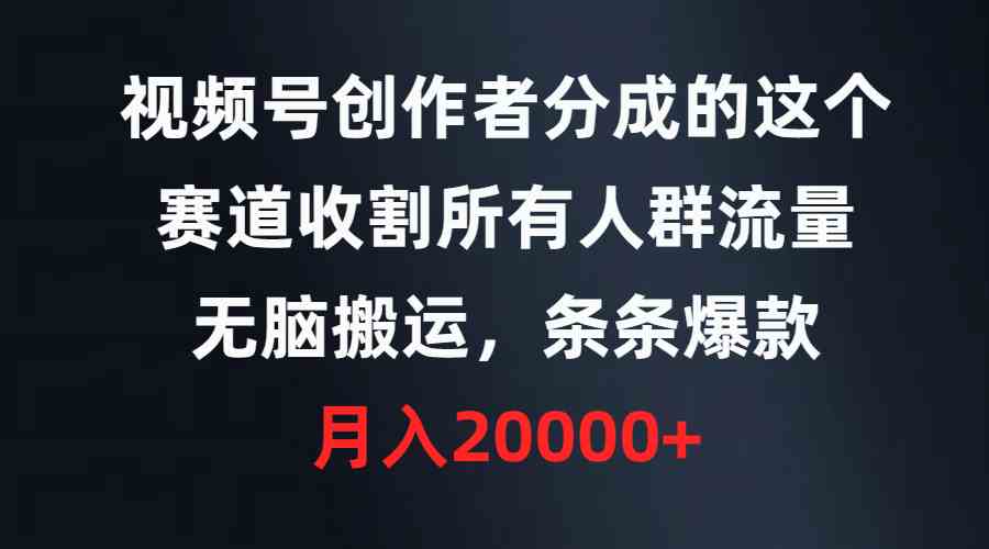 （9406期）视频号创作者分成的这个赛道，收割所有人群流量，无脑搬运，条条爆款，…-创客云联盟