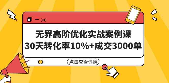 （9409期）无界高阶优化实战案例课，30天转化率10%+成交3000单（8节课）-创客云联盟