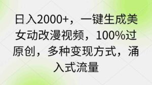 （9415期）日入2000+，一键生成美女动改漫视频，100%过原创，多种变现方式 涌入式流量-创客云联盟
