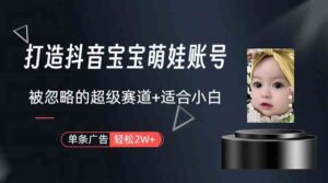 (9419期)打造抖音宝宝账号,一条广告2W,大部分人忽略的超级赛道(教程+素材+软件)-创客云联盟