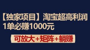 独家淘宝超高利润项目:1单必赚1000元,可放大可矩阵操作-创客云联盟