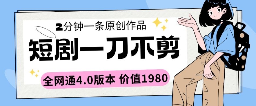 短剧一刀不剪2分钟一条全网通4.0版本价值1980-创客云联盟