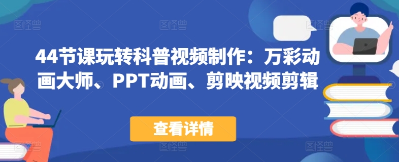 44节课玩转科普视频制作：万彩动画大师、PPT动画、剪映视频剪辑，一课搞定科普视频制作-创客云联盟
