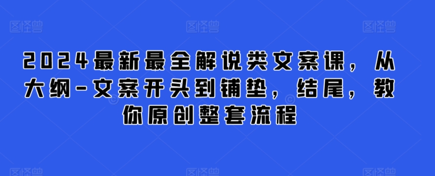 2024最新最全解说类文案课，从大纲-文案开头到铺垫，结尾，教你原创整套流程-创客云联盟