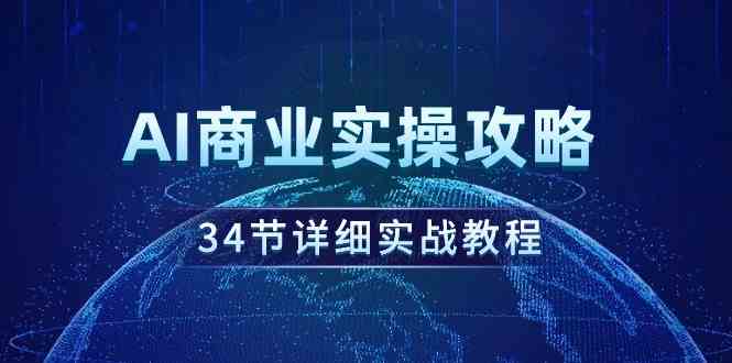 （9421期）AI商业实操攻略，34节详细实战教程！-创客云联盟