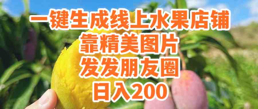 (9467期）一键生成线上水果店，靠精美图片发发朋友圈，也能日入200-创客云联盟
