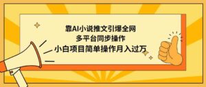 （9471期）靠AI小说推文引爆全网，多平台同步操作，小白项目简单操作月入过万-创客云联盟