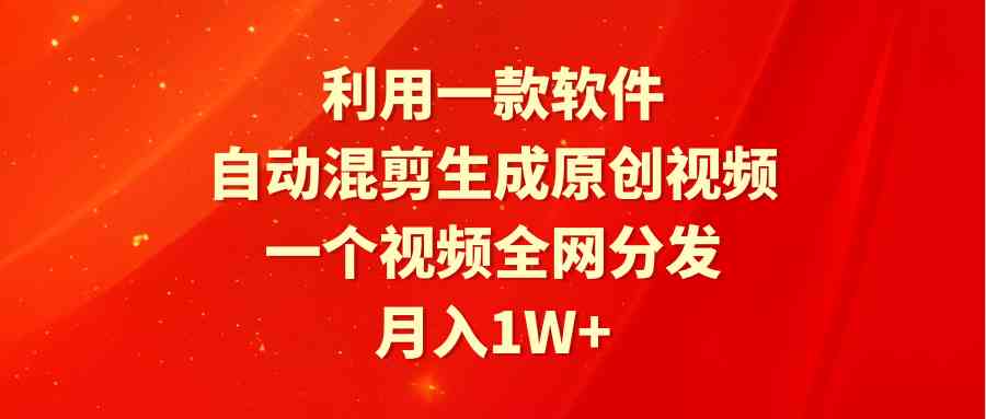 （9472期）利用一款软件，自动混剪生成原创视频，一个视频全网分发，月入1W+附软件-创客云联盟