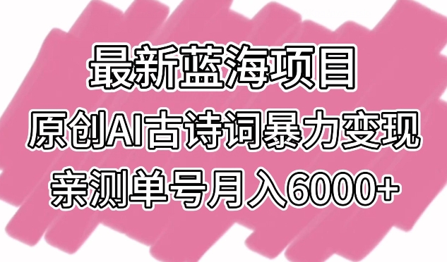 最新蓝海项目，原创AI古诗词暴力变现，亲测单号月入6000+-创客云联盟