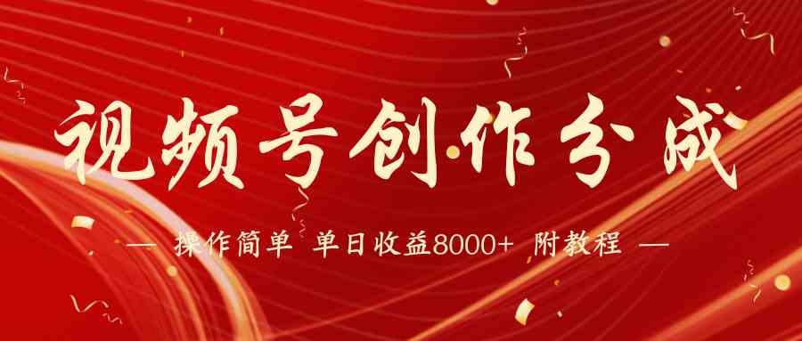 （9474期）【蓝海项目】视频号创作分成计划，24年最新热门玩法，单天收益破8000+！-创客云联盟